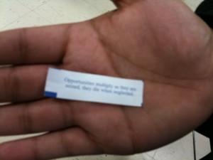 The Chinese fortune reads, "Opportunities multiply as they are seized, they die when neglected."